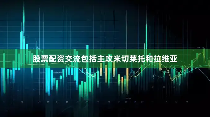股票配资交流包括主攻米切莱托和拉维亚