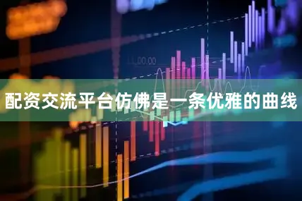 配资交流平台仿佛是一条优雅的曲线