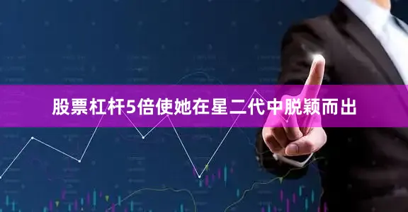 股票杠杆5倍使她在星二代中脱颖而出