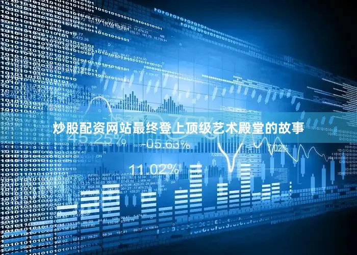 炒股配资网站最终登上顶级艺术殿堂的故事