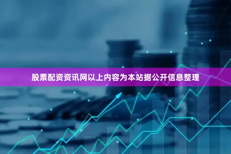 股票配资资讯网以上内容为本站据公开信息整理