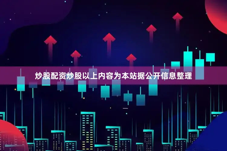 炒股配资炒股以上内容为本站据公开信息整理