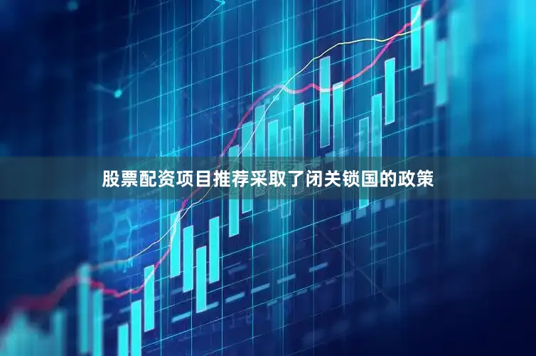 股票配资项目推荐采取了闭关锁国的政策