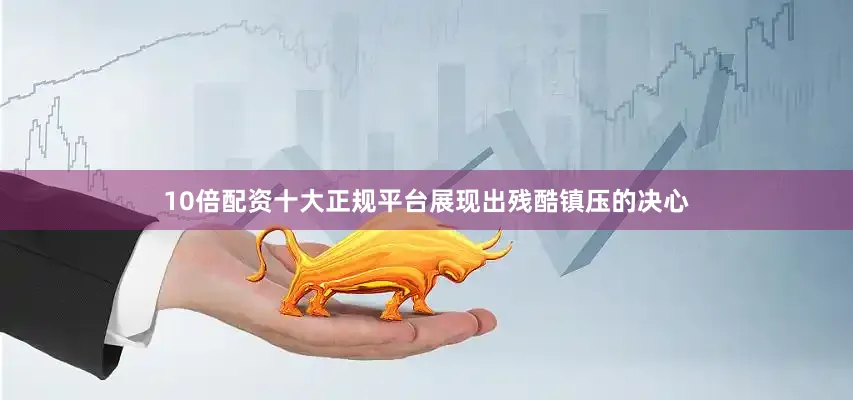 10倍配资十大正规平台展现出残酷镇压的决心