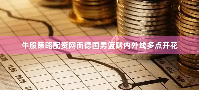 牛股策略配资网而德国男篮则内外线多点开花