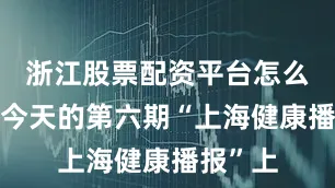 浙江股票配资平台怎么办？”今天的第六期“上海健康播报”上