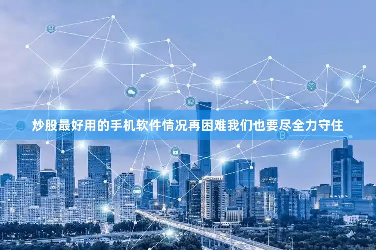 炒股最好用的手机软件情况再困难我们也要尽全力守住