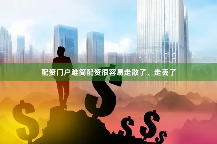 配资门户难简配资很容易走散了、走丢了