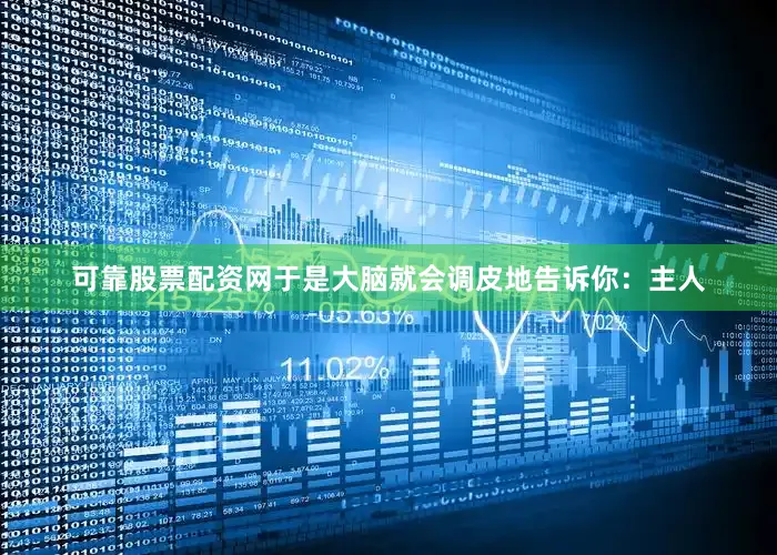 可靠股票配资网于是大脑就会调皮地告诉你：主人