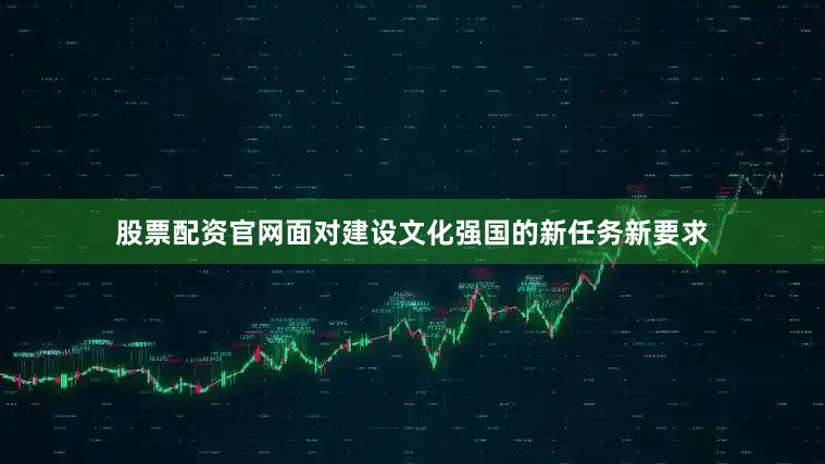 股票配资官网面对建设文化强国的新任务新要求