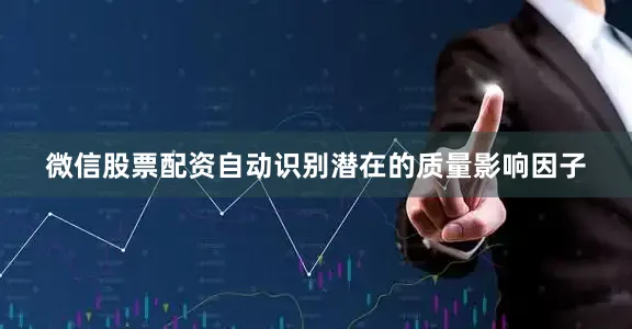 微信股票配资自动识别潜在的质量影响因子