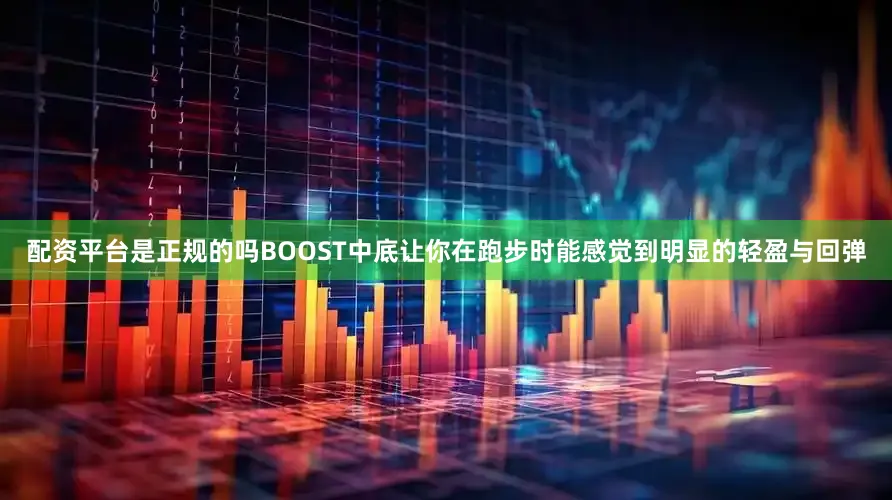 配资平台是正规的吗BOOST中底让你在跑步时能感觉到明显的轻盈与回弹