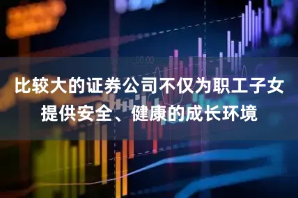 比较大的证券公司不仅为职工子女提供安全、健康的成长环境