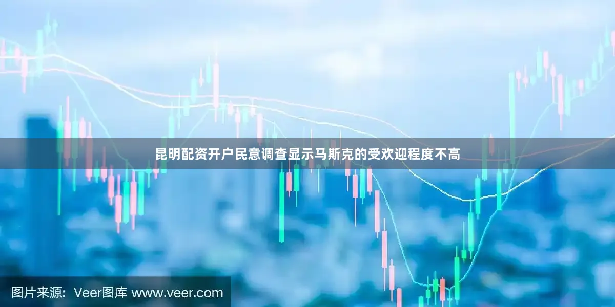 昆明配资开户民意调查显示马斯克的受欢迎程度不高