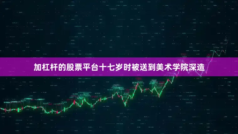加杠杆的股票平台十七岁时被送到美术学院深造