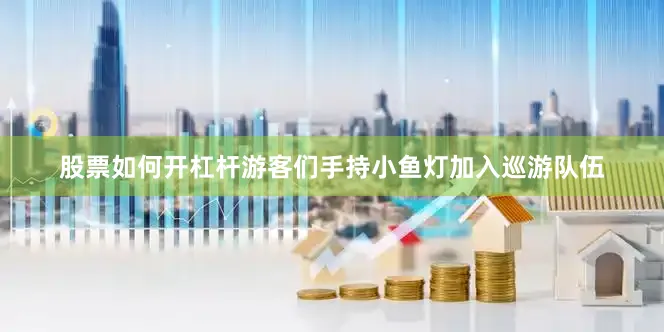 股票如何开杠杆游客们手持小鱼灯加入巡游队伍