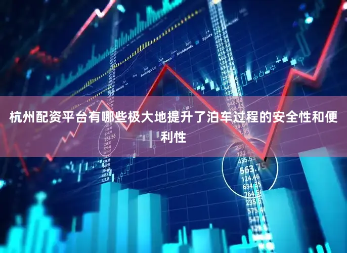 杭州配资平台有哪些极大地提升了泊车过程的安全性和便利性