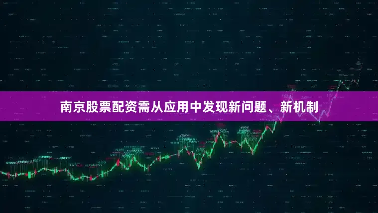 南京股票配资需从应用中发现新问题、新机制