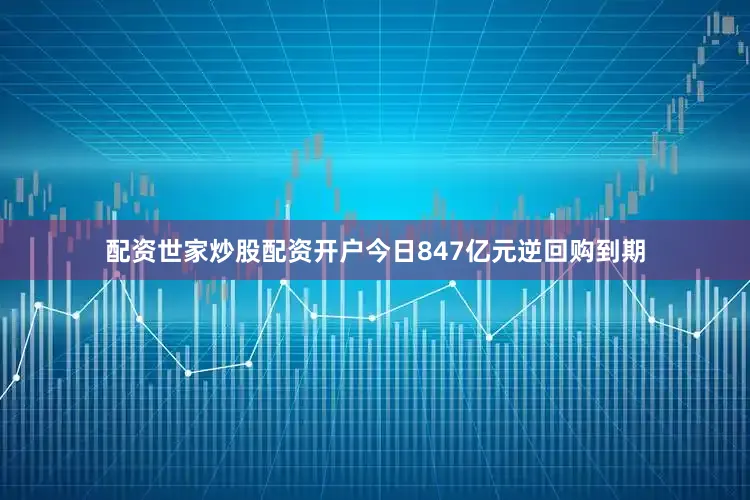 配资世家炒股配资开户今日847亿元逆回购到期