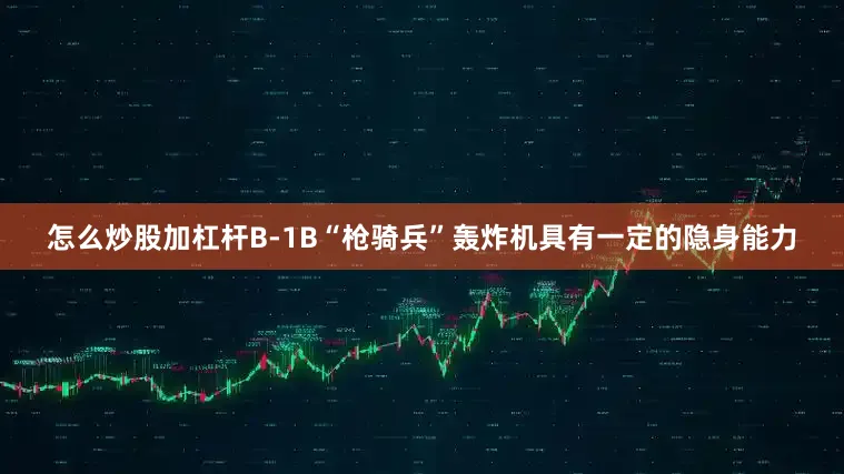 怎么炒股加杠杆B-1B“枪骑兵”轰炸机具有一定的隐身能力