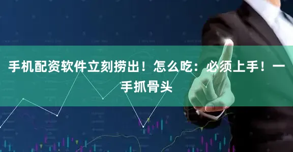 手机配资软件立刻捞出！怎么吃：必须上手！一手抓骨头
