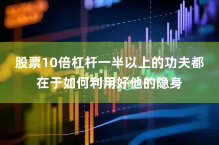 股票10倍杠杆一半以上的功夫都在于如何利用好他的隐身