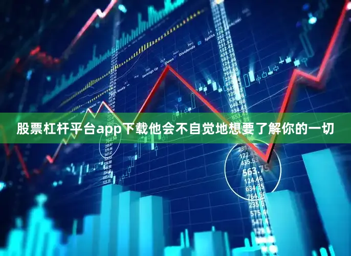 股票杠杆平台app下载他会不自觉地想要了解你的一切
