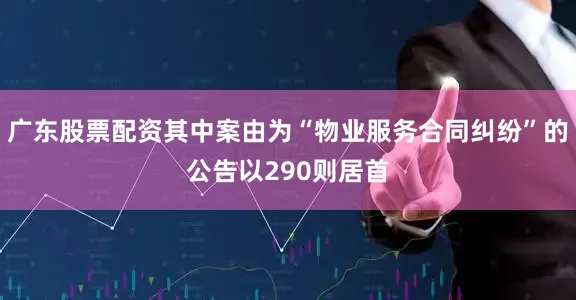 广东股票配资其中案由为“物业服务合同纠纷”的公告以290则居首