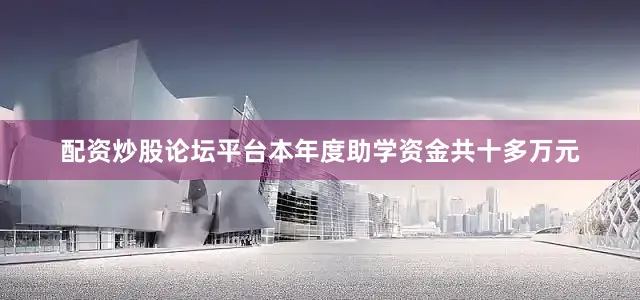 配资炒股论坛平台本年度助学资金共十多万元