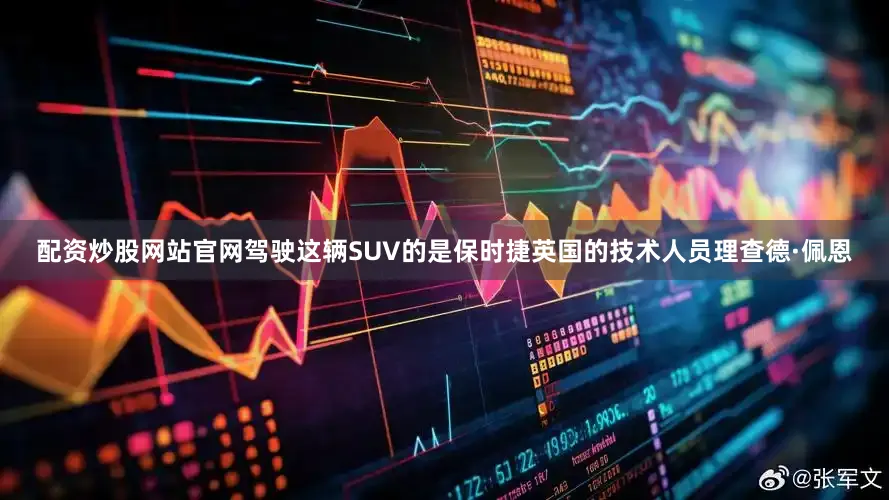 配资炒股网站官网驾驶这辆SUV的是保时捷英国的技术人员理查德·佩恩