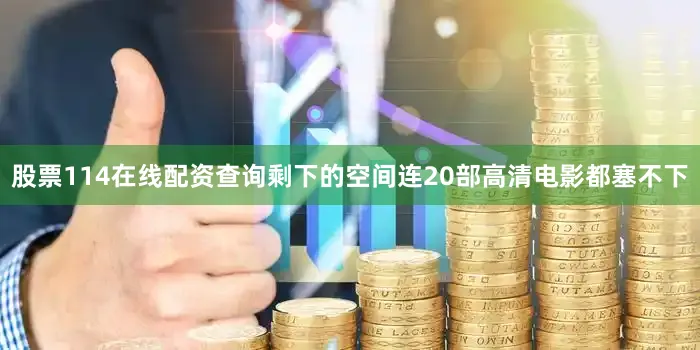 股票114在线配资查询剩下的空间连20部高清电影都塞不下
