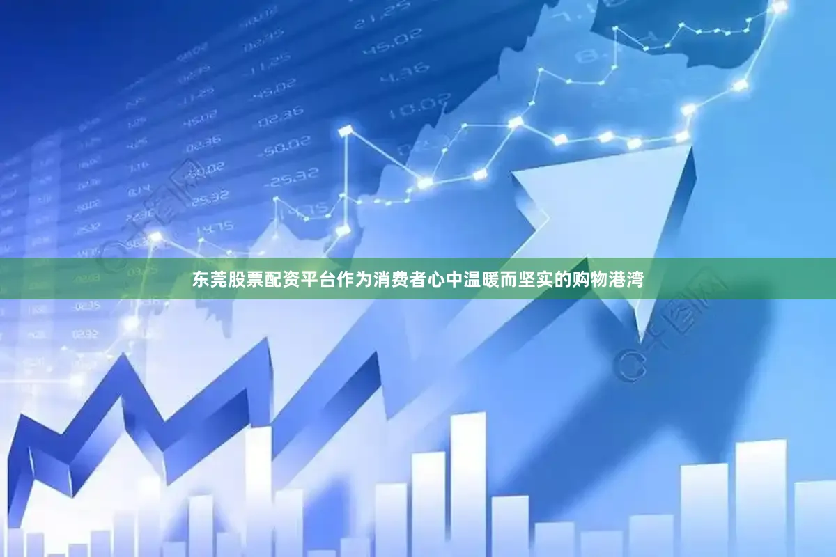 东莞股票配资平台作为消费者心中温暖而坚实的购物港湾