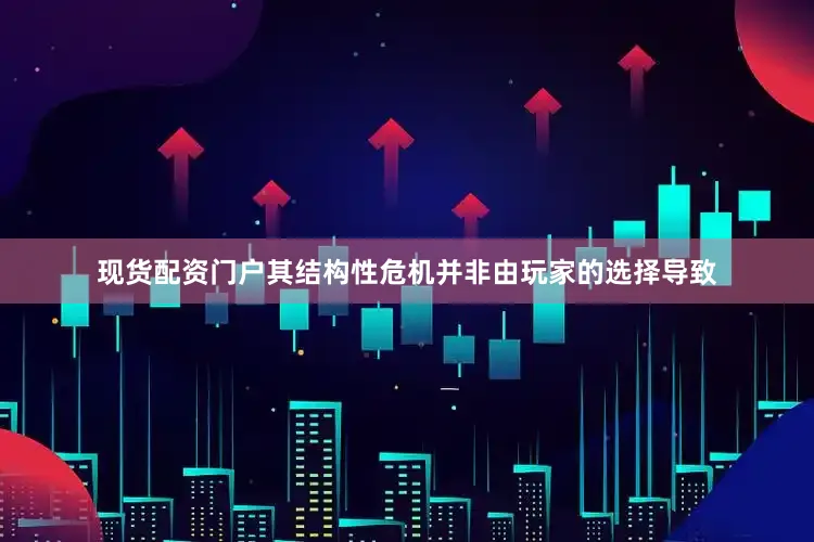 现货配资门户其结构性危机并非由玩家的选择导致