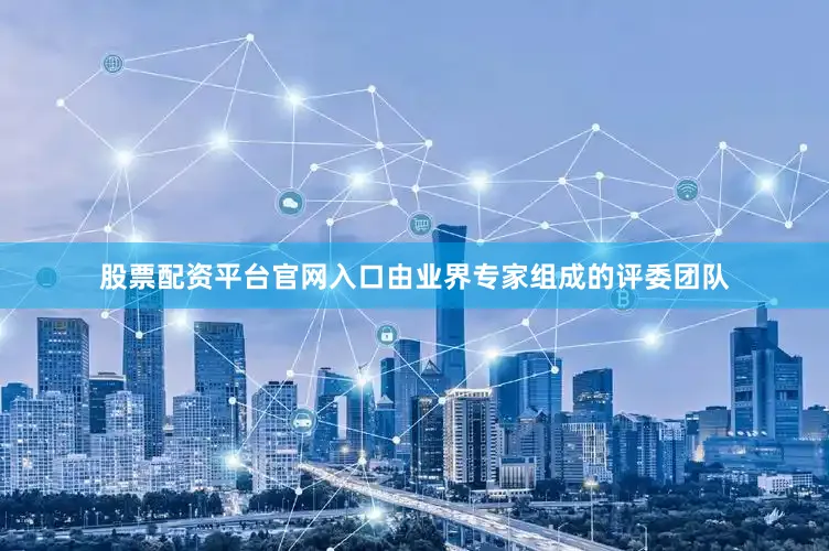 股票配资平台官网入口由业界专家组成的评委团队