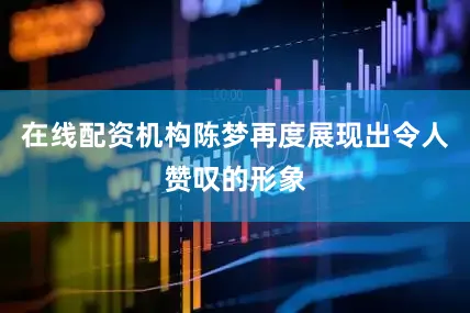 在线配资机构陈梦再度展现出令人赞叹的形象