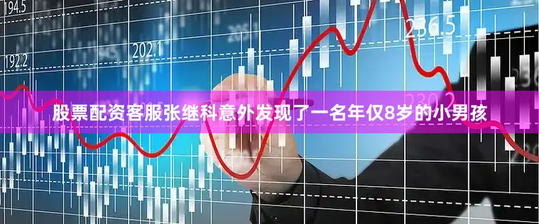 股票配资客服张继科意外发现了一名年仅8岁的小男孩