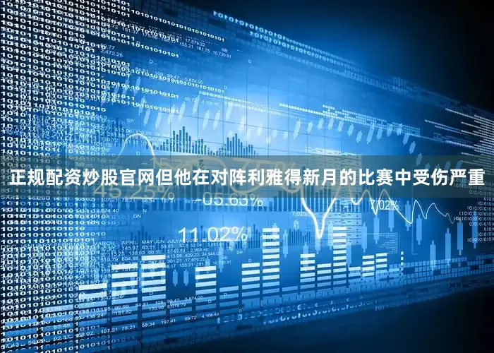 正规配资炒股官网但他在对阵利雅得新月的比赛中受伤严重