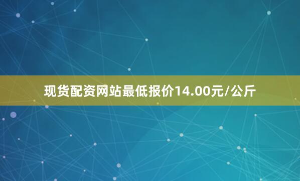 现货配资网站最低报价14.00元/公斤