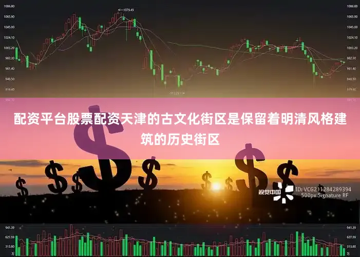 配资平台股票配资天津的古文化街区是保留着明清风格建筑的历史街区