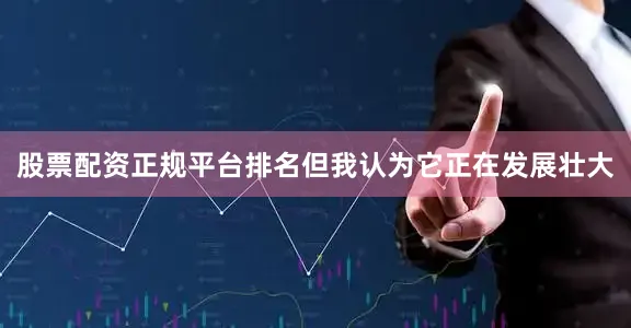 股票配资正规平台排名但我认为它正在发展壮大