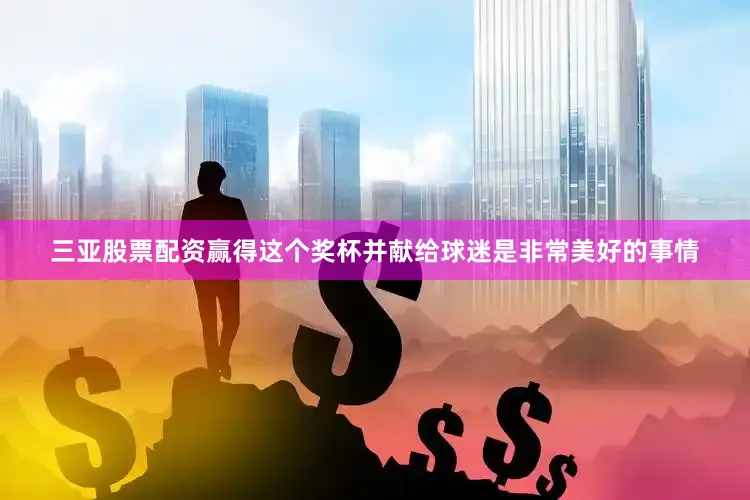 三亚股票配资赢得这个奖杯并献给球迷是非常美好的事情