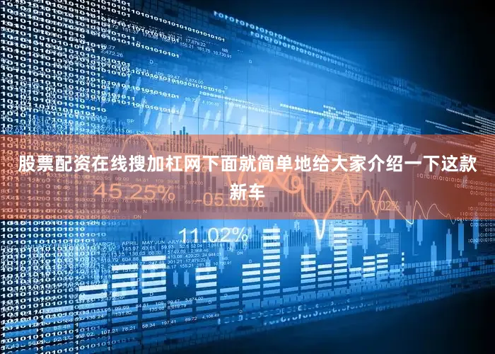 股票配资在线搜加杠网下面就简单地给大家介绍一下这款新车