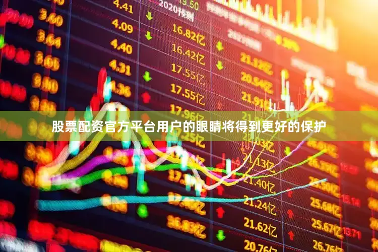 股票配资官方平台用户的眼睛将得到更好的保护