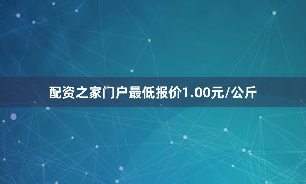 配资之家门户最低报价1.00元/公斤