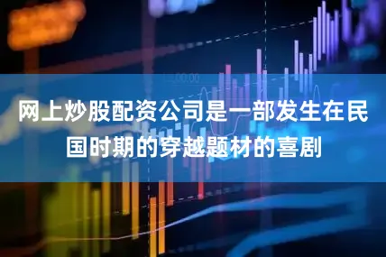网上炒股配资公司是一部发生在民国时期的穿越题材的喜剧