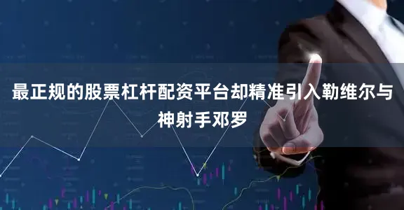 最正规的股票杠杆配资平台却精准引入勒维尔与神射手邓罗