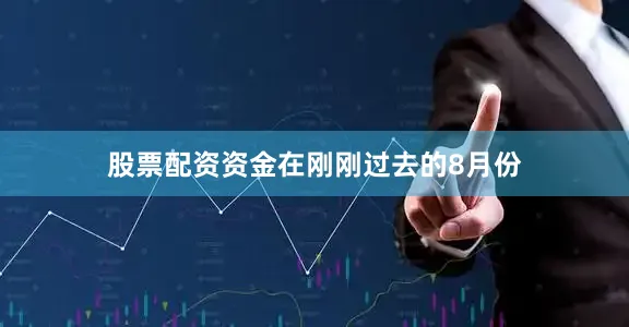 股票配资资金　　在刚刚过去的8月份