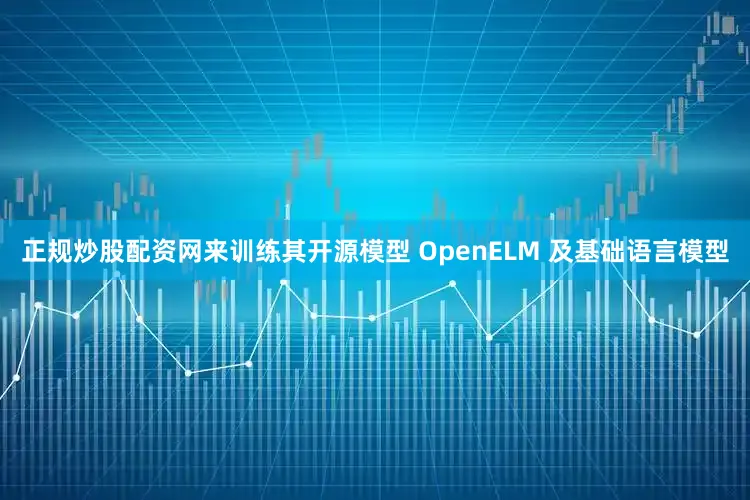 正规炒股配资网来训练其开源模型 OpenELM 及基础语言模型