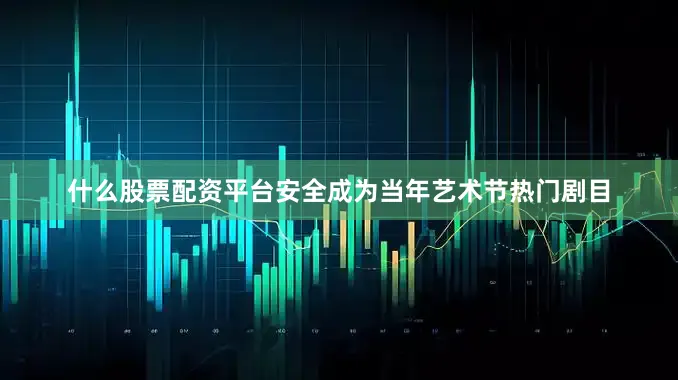 什么股票配资平台安全成为当年艺术节热门剧目
