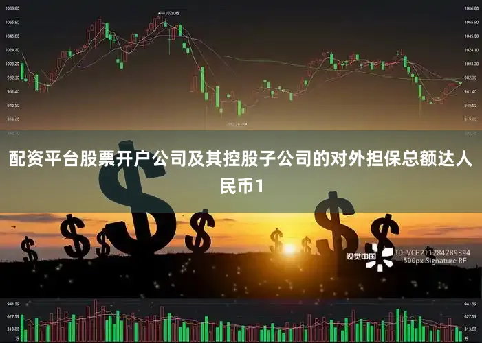 配资平台股票开户公司及其控股子公司的对外担保总额达人民币1